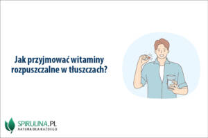 Jak przyjmować witaminy rozpuszczalne w tłuszczach?